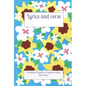 Trevor, Alice Lyrics and Verse: A collection of poetry to be spoken or sung. Trevor, Alice Lyrics and Verse: A collection of poetry to be spoken or sung.