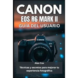 Cox, Alex CANON EOS R6 MARK II GUÍA DEL USUARIO: Técnicas y secretos para mejorar tu experiencia fotográfica Cox, Alex CANON EOS R6 MARK II GUÍA DEL USUARIO: Técnicas y secretos para mejorar tu experiencia fotográfica
