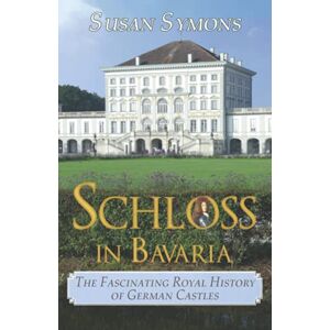 Symons, Susan Schloss in Bavaria: The Fascinating Royal History of German Castles Symons, Susan Schloss in Bavaria: The Fascinating Royal History of German Castles