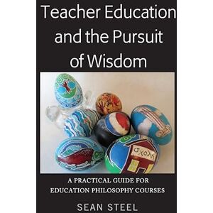 Steel, Sean Teacher Education and the Pursuit of Wisdom: A Practical Guide for Education Philosophy Courses Steel, Sean Teacher Education and the Pursuit of Wisdom: A Practical Guide for Education Philosophy Courses