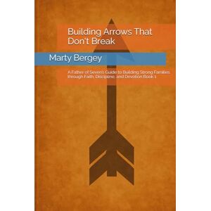 Bergey, Marty Building Arrows That Don't Break: A Father of Seven’s Guide to Building Strong Families through Faith, Discipline, and Devotion Book 1 (Faith-Family-Freedom Series) Bergey, Marty Building Arrows That Don't Break: A Father of Seven’s Guide to Building Strong Families through Faith, Discipline, and Devotion Book 1 (Faith-Family-Freedom Series)