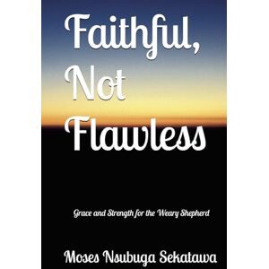 Sekatawa, Moses Nsubuga Faithful, Not Flawless: Grace and Strength for the Weary Shepherd Sekatawa, Moses Nsubuga Faithful, Not Flawless: Grace and Strength for the Weary Shepherd