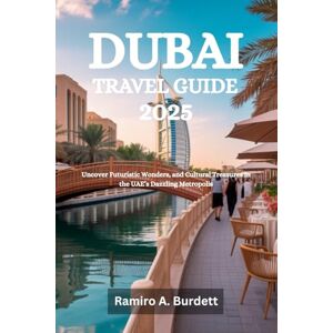Burdett, Ramiro A. DUBAI TRAVEL GUIDE 2025: Uncover Futuristic Wonders, and Cultural Treasures in the UAE’s Dazzling Metropolis Burdett, Ramiro A. DUBAI TRAVEL GUIDE 2025: Uncover Futuristic Wonders, and Cultural Treasures in the UAE’s Dazzling Metropolis