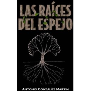 González Martín, Antonio LAS RAÍCES DEL ESPEJO: Relatos González Martín, Antonio LAS RAÍCES DEL ESPEJO: Relatos