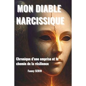 SERIN, Mme Fanny Roselyne MON DIABLE NARCISSIQUE: Chronique d'une emprise et le chemin de la résilience SERIN, Mme Fanny Roselyne MON DIABLE NARCISSIQUE: Chronique d'une emprise et le chemin de la résilience