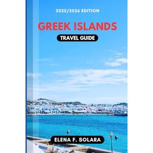 F. SOLARA, ELENA GREEK ISLANDS TRAVEL GUIDE 2025/2026: Discover Local Secrets, Stunning Beaches, Practical Tips, and Hidden Gems for Every Traveler F. SOLARA, ELENA GREEK ISLANDS TRAVEL GUIDE 2025/2026: Discover Local Secrets, Stunning Beaches, Practical Tips, and Hidden Gems for Every Traveler