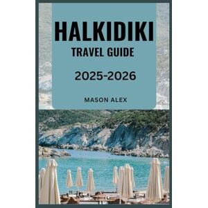 ALEX, MASON HALKIDIKI TRAVEL GUIDE 2025-2026: Explore the Beaches, Culture, and Hidden Gems of Northern Greece’s Three-Peninsula Treasure ALEX, MASON HALKIDIKI TRAVEL GUIDE 2025-2026: Explore the Beaches, Culture, and Hidden Gems of Northern Greece’s Three-Peninsula Treasure