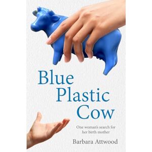 Attwood, Barbara Blue Plastic Cow: One Woman’s Search for Her Birth Mother Attwood, Barbara Blue Plastic Cow: One Woman’s Search for Her Birth Mother