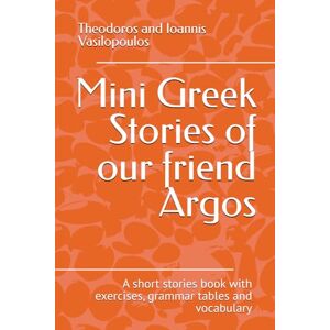Vasilopoulos, Theodoros and Ioannis Mini Greek Stories of our friend Argos: A short stories book with exercises, grammar tables and vocabulary Vasilopoulos, Theodoros and Ioannis Mini Greek Stories of our friend Argos: A short stories book with exercises, grammar tables and vocabulary