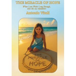 VITALI, ANTONIO THE MIRACLE OF HOPE: WHEN LOVE WAITS LONG ENOUGH, EVEN THE SEA REMEMBERS VITALI, ANTONIO THE MIRACLE OF HOPE: WHEN LOVE WAITS LONG ENOUGH, EVEN THE SEA REMEMBERS