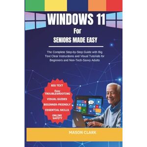 Clark, Mason Windows 11 for Seniors Made Easy: The Complete Step-by-Step Guide with Big Text, Clear Instructions, and Visual Tutorials for Beginners and ... AI, Gadgets, and Future Tech Simplified) Clark, Mason Windows 11 for Seniors Made Easy: The Complete Step-by-Step Guide with Big Text, Clear Instructions, and Visual Tutorials for Beginners and ... AI, Gadgets, and Future Tech Simplified)