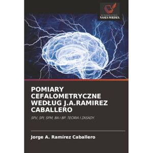 Ramírez Caballero, Jorge A. POMIARY CEFALOMETRYCZNE WEDŁUG J.A.RAMIREZ CABALLERO: SPV, SPI, SPM, BA i BP. TEORIA I ZASADY. Ramírez Caballero, Jorge A. POMIARY CEFALOMETRYCZNE WEDŁUG J.A.RAMIREZ CABALLERO: SPV, SPI, SPM, BA i BP. TEORIA I ZASADY.
