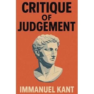 Kant, Immanuel Critique of Judgement: Unabridged Illustrated Edition Kant, Immanuel Critique of Judgement: Unabridged Illustrated Edition
