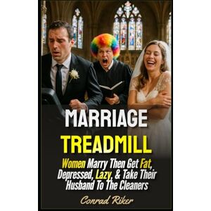 Riker, Conrad Marriage Treadmill: Women Marry Then Get Fat, Depressed, Lazy, & Take Their Husband To The Cleaners (redpilled revolutionary civil rights for men (satire)) Riker, Conrad Marriage Treadmill: Women Marry Then Get Fat, Depressed, Lazy, & Take Their Husband To The Cleaners (redpilled revolutionary civil rights for men (satire))