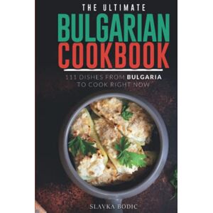 Bodic, Slavka The Ultimate Bulgarian Cookbook: 111 Dishes From Bulgaria To Cook Right Now (Balkan food) Bodic, Slavka The Ultimate Bulgarian Cookbook: 111 Dishes From Bulgaria To Cook Right Now (Balkan food)