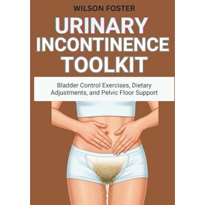 Wilson Urinary Incontinence Toolkit: Bladder Control Exercises, Dietary Adjustments, and Pelvic Floor Support Wilson Urinary Incontinence Toolkit: Bladder Control Exercises, Dietary Adjustments, and Pelvic Floor Support