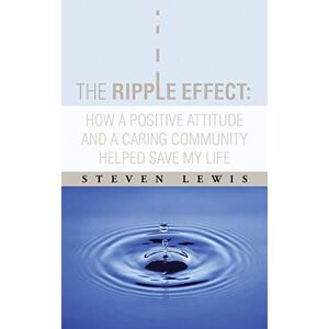 Lewis, Steven The Ripple Effect: How a Positive Attitude and a Caring Community Helped Save My Life Lewis, Steven The Ripple Effect: How a Positive Attitude and a Caring Community Helped Save My Life