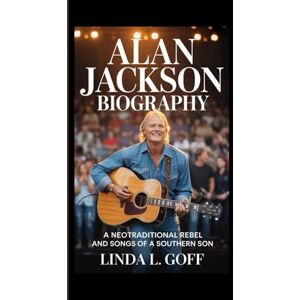 L. Goff, Linda Alan Jackson Biography.: A Neotraditional Rebel And Songs Of A Southern Son. L. Goff, Linda Alan Jackson Biography.: A Neotraditional Rebel And Songs Of A Southern Son.