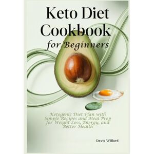 Willard, Davis Keto Diet Cookbook for Beginners: Ketogenic Diet Plan with Simple Recipes and Meal Prep for Weight Loss, Energy, and Better Health Willard, Davis Keto Diet Cookbook for Beginners: Ketogenic Diet Plan with Simple Recipes and Meal Prep for Weight Loss, Energy, and Better Health