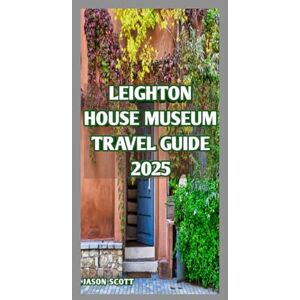 Scott Leighton House Museum Travel Guide: Art, Intrigue, and Grandeur: The Ultimate Guide to Leighton House Museum (Enjoyable London Tourist spots you should not miss) Scott Leighton House Museum Travel Guide: Art, Intrigue, and Grandeur: The Ultimate Guide to Leighton House Museum (Enjoyable London Tourist spots you should not miss)