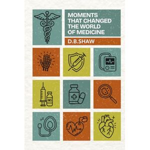 Shaw, D B Moments that Changed the World of Medicine Shaw, D B Moments that Changed the World of Medicine