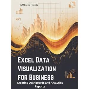 REED, AMELIA Excel Data Visualization for Business: Creating Dashboards and Analytics Reports REED, AMELIA Excel Data Visualization for Business: Creating Dashboards and Analytics Reports