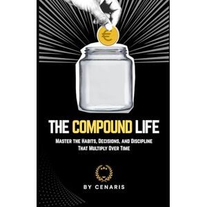Nightingale, Cenaris The Compound Life: Master the Habits, Decisions, and Discipline That Multiply Over Time Nightingale, Cenaris The Compound Life: Master the Habits, Decisions, and Discipline That Multiply Over Time