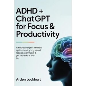 Lockhart, Arden ADHD + ChatGPT for Focus & Productivity: A Neurodivergent-Friendly System to Stay Organized, Reduce Overwhelm & Get More Done Using Simple AI Tools Lockhart, Arden ADHD + ChatGPT for Focus & Productivity: A Neurodivergent-Friendly System to Stay Organized, Reduce Overwhelm & Get More Done Using Simple AI Tools