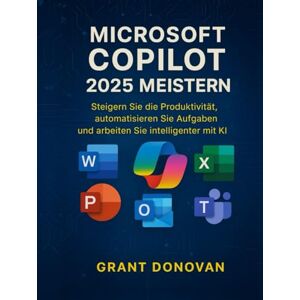 Donovan, Grant Microsoft Copilot 2025 Meistern: Steigern Sie die Produktivität, automatisieren Sie Aufgaben und arbeiten Sie intelligenter mit KI Donovan, Grant Microsoft Copilot 2025 Meistern: Steigern Sie die Produktivität, automatisieren Sie Aufgaben und arbeiten Sie intelligenter mit KI