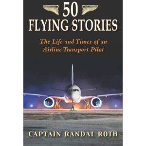 Roth 50 Flying Stories: The Life and Times of an Airline Transport Pilot Roth 50 Flying Stories: The Life and Times of an Airline Transport Pilot