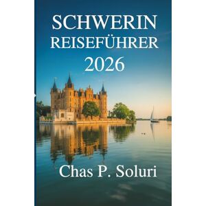 Soluri, Chas P. SCHWERIN REISEFÜHRER 2026: Ihr freundlicher Begleiter zur Erkundung der verborgenen Schätze Norddeutschlands Soluri, Chas P. SCHWERIN REISEFÜHRER 2026: Ihr freundlicher Begleiter zur Erkundung der verborgenen Schätze Norddeutschlands