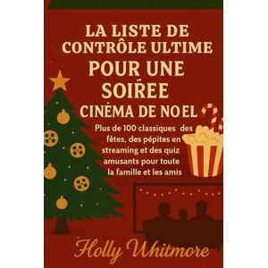 WHITMORE, HOLLY LA LISTE DE CONTRÔLE ULTIME POUR UNE SOIRÉE CINÉMA DE NOËL 2026: Plus de 100 classiques des fêtes, des pépites en streaming et des quiz amusants pour toute la famille et les amis WHITMORE, HOLLY LA LISTE DE CONTRÔLE ULTIME POUR UNE SOIRÉE CINÉMA DE NOËL 2026: Plus de 100 classiques des fêtes, des pépites en streaming et des quiz amusants pour toute la famille et les amis