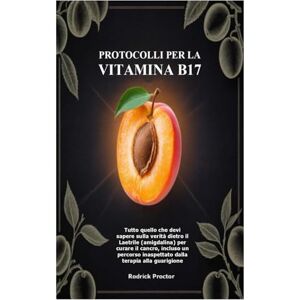 Proctor, Rodrick Protocolli per la Vitamina B17: Tutto quello che devi sapere sulla verità dietro il Laetrile (amigdalina) per curare il cancro, incluso un percorso inaspettato dalla terapia alla guarigione Proctor, Rodrick Protocolli per la Vitamina B17: Tutto quello che devi sapere sulla verità dietro il Laetrile (amigdalina) per curare il cancro, incluso un percorso inaspettato dalla terapia alla guarigione