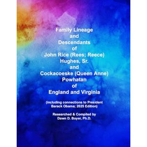 Boyer Ph.D., Dawn D. Family Lineage and Descendants of Captain John Rice (Rees; Reece) Hughes, Sr., and Cockacoeske (Queen Anne) Powhatan of England and Virginia: ... Obama; 2025 Edition (Genealogy Lineage) Boyer Ph.D., Dawn D. Family Lineage and Descendants of Captain John Rice (Rees; Reece) Hughes, Sr., and Cockacoeske (Queen Anne) Powhatan of England and Virginia: ... Obama; 2025 Edition (Genealogy Lineage)