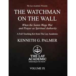 Palmer, Kenneth G. The Watchman On The Wall: Teaching Kit: When the Saints Wage War and Prayer as Spiritual Authority Palmer, Kenneth G. The Watchman On The Wall: Teaching Kit: When the Saints Wage War and Prayer as Spiritual Authority
