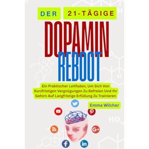 Wilcher, Emma DER 21-TÄGIGE DOPAMIN-REBOOT: Ein Praktischer Leitfaden, Um Sich Von Kurzfristigen Vergnügungen Zu Befreien Und Ihr Gehirn Auf Langfristige Erfüllung Zu Trainieren Wilcher, Emma DER 21-TÄGIGE DOPAMIN-REBOOT: Ein Praktischer Leitfaden, Um Sich Von Kurzfristigen Vergnügungen Zu Befreien Und Ihr Gehirn Auf Langfristige Erfüllung Zu Trainieren