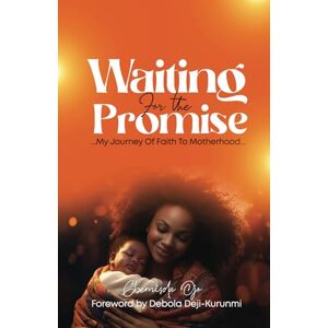 Ojo, Mrs Gbemisola Oyeyemi Waiting For The Promise: My Journey Of Faith To Motherhood Ojo, Mrs Gbemisola Oyeyemi Waiting For The Promise: My Journey Of Faith To Motherhood