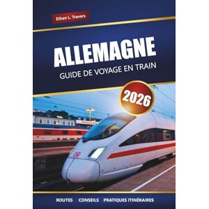 Travers, Ethan L. ALLEMAGNE GUIDE DE VOYAGE EN TRAIN 2026: Explorez les itinéraires panoramiques, les conseils du Rail Pass, les itinéraires et les destinations incontournables de l'Europe Travers, Ethan L. ALLEMAGNE GUIDE DE VOYAGE EN TRAIN 2026: Explorez les itinéraires panoramiques, les conseils du Rail Pass, les itinéraires et les destinations incontournables de l'Europe