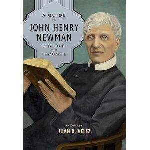 A Guide to John Henry Newman: His Life and Thought A Guide to John Henry Newman: His Life and Thought