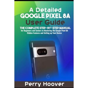 Hoover A Detailed Google Pixel 8A User Guide: The Complete Step-by-Step Manual for Beginners and Seniors to Mastering the Google Pixel 8A Hidden Features and Setting up Your Device Hoover A Detailed Google Pixel 8A User Guide: The Complete Step-by-Step Manual for Beginners and Seniors to Mastering the Google Pixel 8A Hidden Features and Setting up Your Device