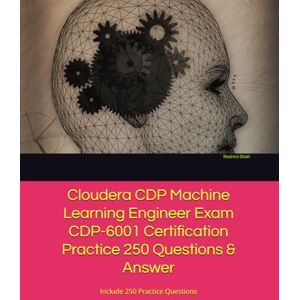 Shah, Rashmi Cloudera CDP Machine Learning Engineer Exam CDP-6001 Certification Practice 250 Questions & Answer: Include 250 Practice Questions Shah, Rashmi Cloudera CDP Machine Learning Engineer Exam CDP-6001 Certification Practice 250 Questions & Answer: Include 250 Practice Questions