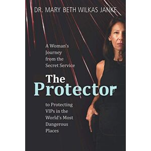 Wilkas Janke, Mary Beth The Protector: A Woman’s Journey from the Secret Service to Guarding VIPs and Working in Some of the World’s Most Dangerous Places Wilkas Janke, Mary Beth The Protector: A Woman’s Journey from the Secret Service to Guarding VIPs and Working in Some of the World’s Most Dangerous Places