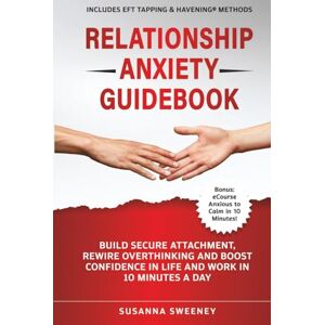 Sweeney, Susanna Relationship Anxiety Guidebook: Build Secure Attachment, Rewire Overthinking and Boost Confidence in Life and Work in 10 Minutes a Day Includes EFT Tapping & Havening® Methods Sweeney, Susanna Relationship Anxiety Guidebook: Build Secure Attachment, Rewire Overthinking and Boost Confidence in Life and Work in 10 Minutes a Day Includes EFT Tapping & Havening® Methods
