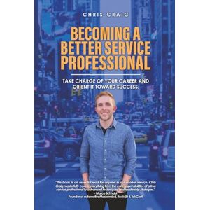 Craig, Chris Becoming a Better Service Professional: Take Charge of Your Career and Orient It Toward Success Craig, Chris Becoming a Better Service Professional: Take Charge of Your Career and Orient It Toward Success