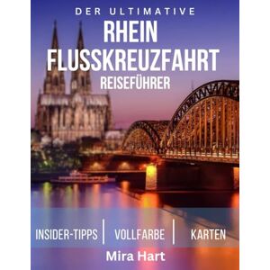 Hart, Mira Der ultimative rhien flusskreuzfahrt reiseführer: Entdecken Sie malerische Schlösser, charmante Dörfer und unvergessliche Abenteuer entlang Europas berühmtester Wasserstraße Hart, Mira Der ultimative rhien flusskreuzfahrt reiseführer: Entdecken Sie malerische Schlösser, charmante Dörfer und unvergessliche Abenteuer entlang Europas berühmtester Wasserstraße