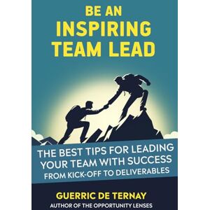 de Ternay, Guerric Be an Inspiring Team Lead: The Best Tips for Leading Your Team with Success from Kick-off to Deliverables (Leadership & Project Management) de Ternay, Guerric Be an Inspiring Team Lead: The Best Tips for Leading Your Team with Success from Kick-off to Deliverables (Leadership & Project Management)