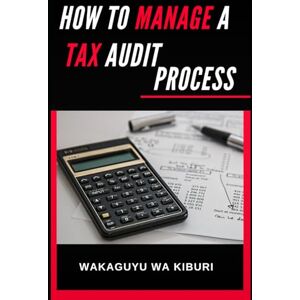 Wa Kiburi, Wakaguyu How To Manage A Tax Audit Process Wa Kiburi, Wakaguyu How To Manage A Tax Audit Process