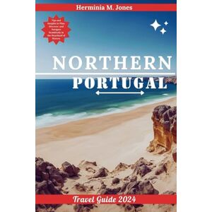 Jones, Herminia M. NORTHERN PORTUGAL TRAVEL GUIDE 2024: Tips and Insights to Plan, Discover, and Navigate Seamlessly in the Heartland of History (Voyage Vistas Odyssey) Jones, Herminia M. NORTHERN PORTUGAL TRAVEL GUIDE 2024: Tips and Insights to Plan, Discover, and Navigate Seamlessly in the Heartland of History (Voyage Vistas Odyssey)