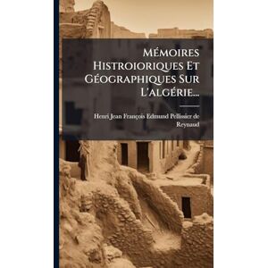 MÃ(c)moires Histroioriques Et GÃ(c)ographiques Sur L'algÃ(c)rie... MÃ(c)moires Histroioriques Et GÃ(c)ographiques Sur L'algÃ(c)rie...