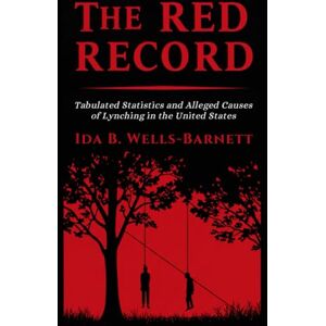 WELLS-BARNETT, IDA B. The Red Record: Tabulated Statistics and Alleged Causes of Lynching in the United States WELLS-BARNETT, IDA B. The Red Record: Tabulated Statistics and Alleged Causes of Lynching in the United States